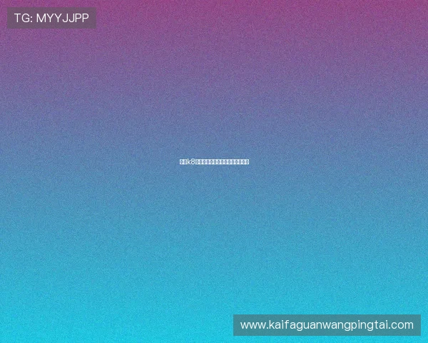 凯发k8官方优惠活动最新资讯与参与方式 凯发k8官方优惠活动最新资讯与参与方式